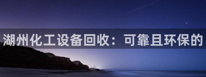 新宝gg平台—创造奇迹赌博：湖州化工设备回收：可靠且环保的